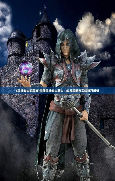 (骑士的魔法战争)探秘魔法的战士骑士：如何运用战斗技巧与魔法力量征服敌人
